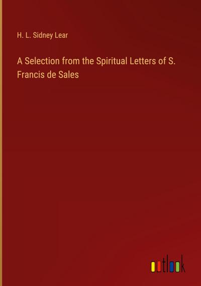 A Selection from the Spiritual Letters of S. Francis de Sales
