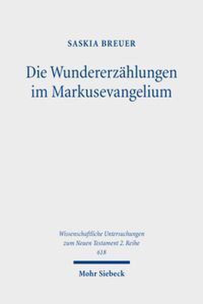 Die Wundererzählungen im Markusevangelium: Eine narratologische Analyse zur Erschließung eines soteriologischen Erzählprinzips (Wissenschaftliche ... zum Neuen Testament: 2. Reihe, Band 618)