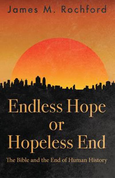 Endless Hope or Hopeless End: The Bible and the End of Human History