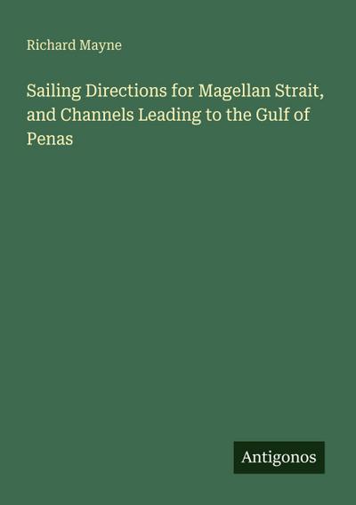Sailing Directions for Magellan Strait, and Channels Leading to the Gulf of Penas