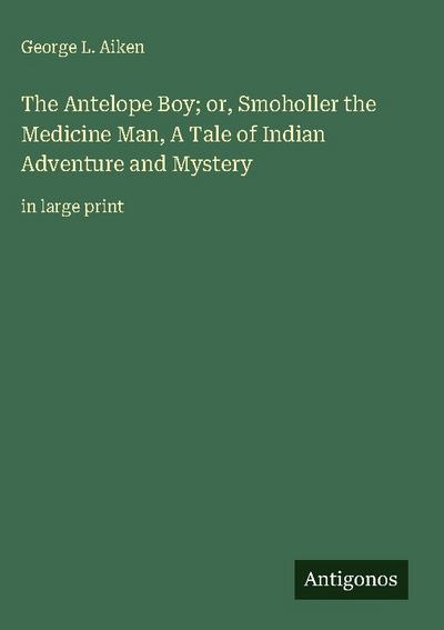 The Antelope Boy; or, Smoholler the Medicine Man, A Tale of Indian Adventure and Mystery