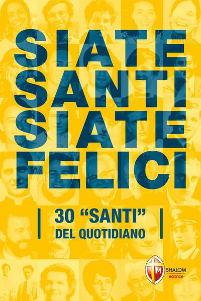 Siate santi siate felici. 30 ’santi’ del quotidiano