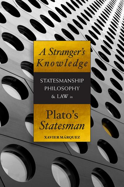 A Stranger’s Knowledge: Statesmanship, Philosophy & Law in Plato’s Statesman
