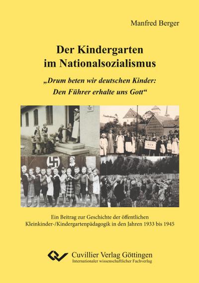 Der Kindergarten im Nationalsozialismus. "Drum beten wir deutschen Kinder: Den Führer erhalte uns Gott". Ein Beitrag zur Geschichte der öffentlichen Kleinkinder-/Kindergartenpädagogik in den Jahren 1933 bis 1945