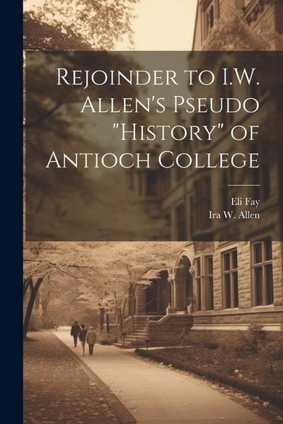 Rejoinder to I.W. Allen’s Pseudo "History" of Antioch College