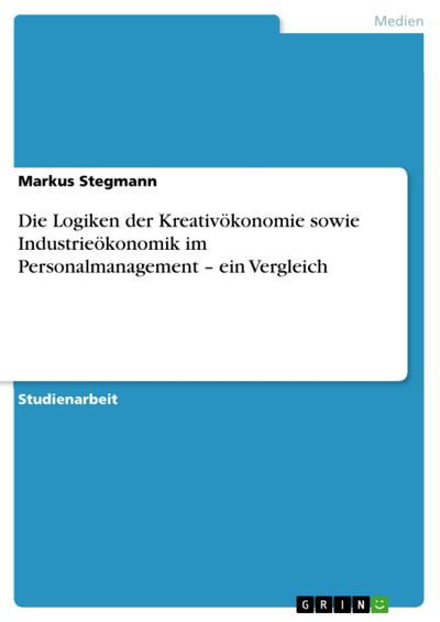 Die Logiken der Kreativökonomie sowie Industrieökonomik im Personalmanagement – ein Vergleich