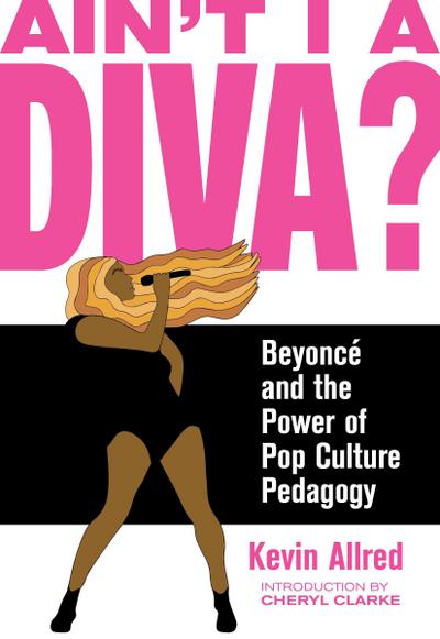 Ain’t I a Diva?: Beyoncé and the Power of Pop Culture Pedagogy