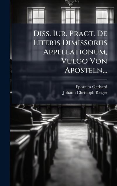 Diss. Iur. Pract. De Literis Dimissoriis Appellationum, Vulgo Von Aposteln...