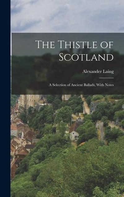 The Thistle of Scotland: A Selection of Ancient Ballads, With Notes