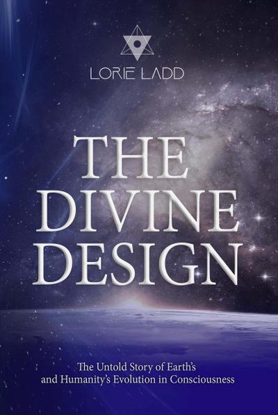 The Divine Design: The Untold History of Earth’s and Humanity’s Evolution in Consciousness
