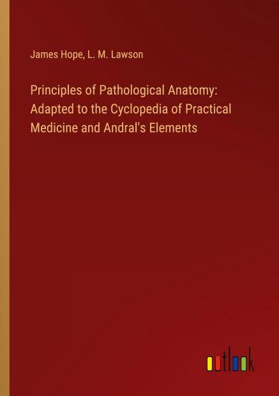 Principles of Pathological Anatomy: Adapted to the Cyclopedia of Practical Medicine and Andral’s Elements
