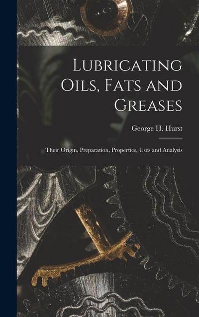 Lubricating Oils, Fats and Greases; Their Origin, Preparation, Properties, Uses and Analysis