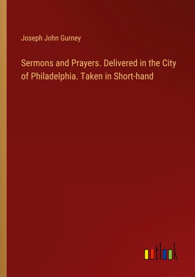 Sermons and Prayers. Delivered in the City of Philadelphia. Taken in Short-hand