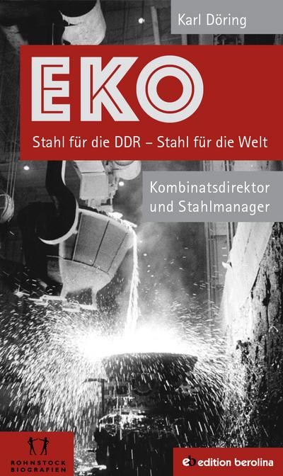 EKO Stahl für die DDR - Stahl für die Welt: Kombinatsdirektor und Stahlmanager - Eine Autobiographie