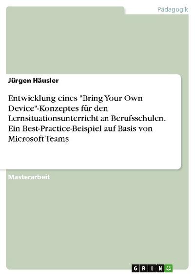 Entwicklung eines "Bring Your Own Device"-Konzeptes für den Lernsituationsunterricht an Berufsschulen. Ein Best-Practice-Beispiel auf Basis von Microsoft Teams