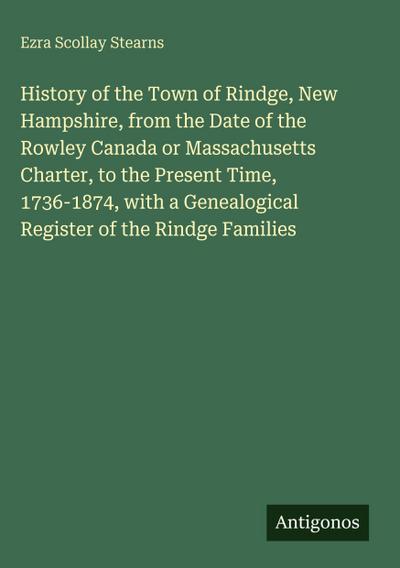 History of the Town of Rindge, New Hampshire, from the Date of the Rowley Canada or Massachusetts Charter, to the Present Time, 1736-1874, with a Genealogical Register of the Rindge Families
