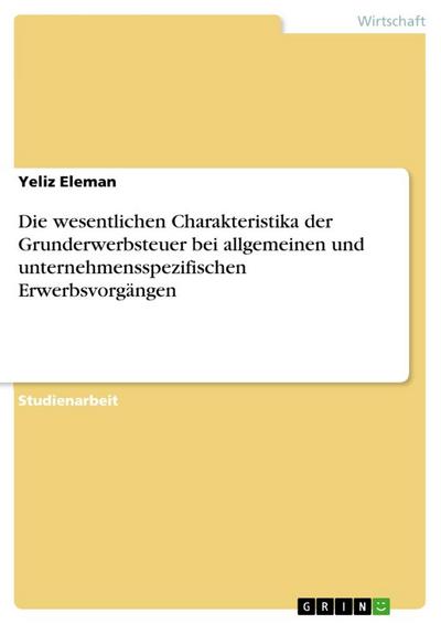 Die wesentlichen Charakteristika der Grunderwerbsteuer bei allgemeinen und unternehmensspezifischen Erwerbsvorgängen