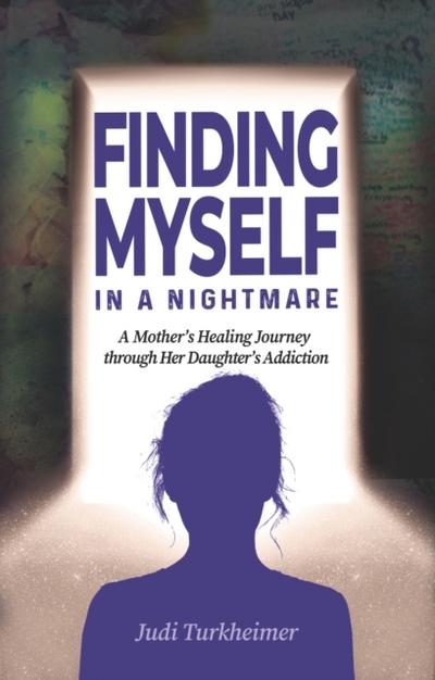 Finding Myself in a Nightmare : A Mother’s Healing Journey Through Her Daughter’s Addiction