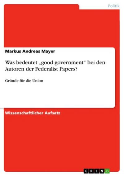 Was bedeutet "good government"  bei den Autoren der Federalist Papers?