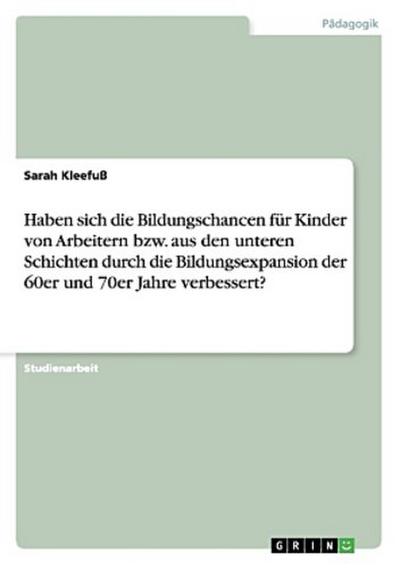 Haben sich die Bildungschancen für Kinder von Arbeitern bzw. aus den unteren Schichten durch die Bildungsexpansion der 60er und 70er Jahre verbessert?