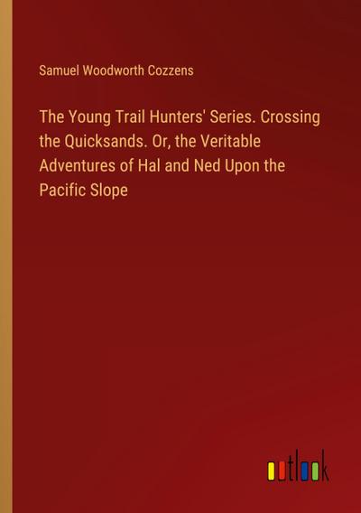 The Young Trail Hunters’ Series. Crossing the Quicksands. Or, the Veritable Adventures of Hal and Ned Upon the Pacific Slope