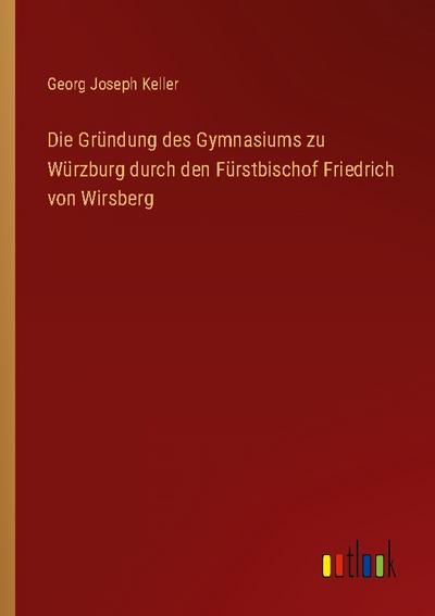 Die Gründung des Gymnasiums zu Würzburg durch den Fürstbischof Friedrich von Wirsberg
