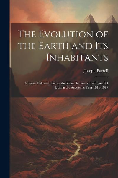 The Evolution of the Earth and Its Inhabitants: A Series Delivered Before the Yale Chapter of the Sigma XI During the Academic Year 1916-1917