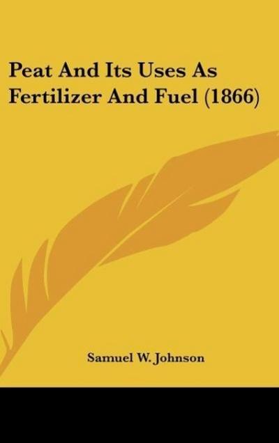 Peat And Its Uses As Fertilizer And Fuel (1866) - Samuel W. Johnson