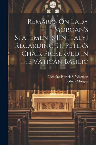 Remarks On Lady Morgan’s Statements [In Italy] Regarding St. Peter’s Chair Preserved in the Vatican Basilic