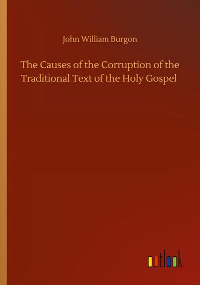 The Causes of the Corruption of the Traditional Text of the Holy Gospel