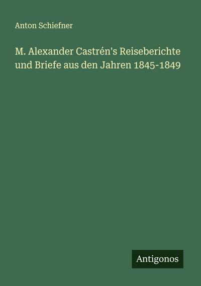 M. Alexander Castrén’s Reiseberichte und Briefe aus den Jahren 1845-1849