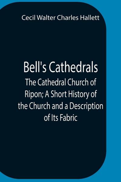 Bell’S Cathedrals; The Cathedral Church Of Ripon; A Short History Of The Church And A Description Of Its Fabric