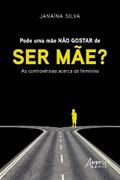 Pode uma Mãe não Gostar de ser Mãe? : As Controvérsias Acerca do Feminino