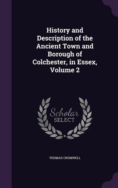 History and Description of the Ancient Town and Borough of Colchester, in Essex, Volume 2