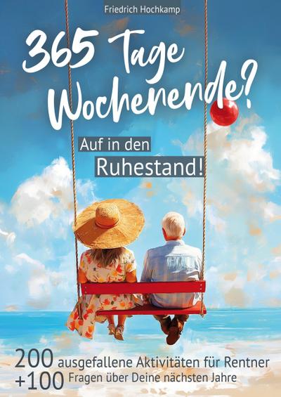 365 Tage Wochenende? Auf in den Ruhestand! 200 ausgefallene Aktivitäten für Rentner + 100 Fragen über Deine nächsten Jahre