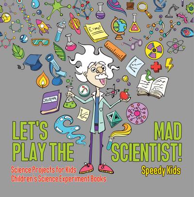 Let’s Play the Mad Scientist! | Science Projects for Kids | Children’s Science Experiment Books