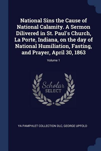 National Sins the Cause of National Calamity. A Sermon Dilivered in St. Paul’s Church, La Porte, Indiana, on the day of National Humiliation, Fasting