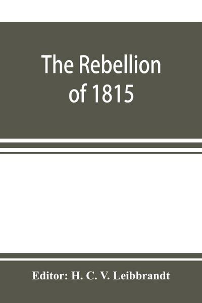 The rebellion of 1815, generally known as Slachters Nek. A complete collection of all the papers connected with the trial of the accused; with many important annexures