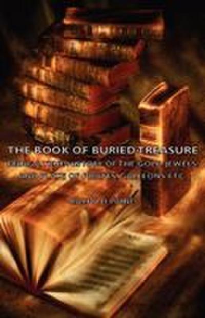 The Book of Buried Treasure - Being a True History of the Gold, Jewels, and Plate of Pirates, Galleons Etc