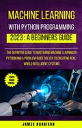 Machine Learning With Python Programming : 2023 A Beginners Guide
