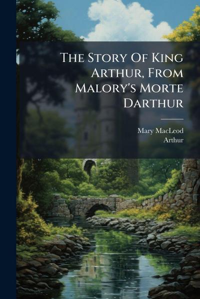 The Story Of King Arthur, From Malory’s Morte Darthur