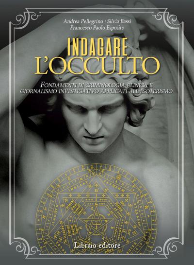 Indagare l’occulto. Fondamenti di criminologia clinica e giornalismo investigativo applicati all’esoterismo