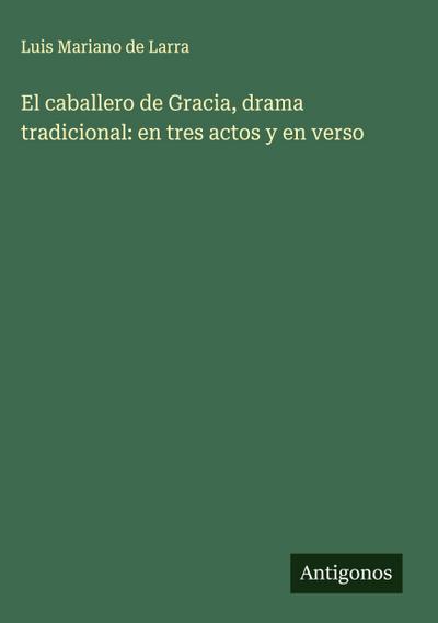 El caballero de Gracia, drama tradicional: en tres actos y en verso