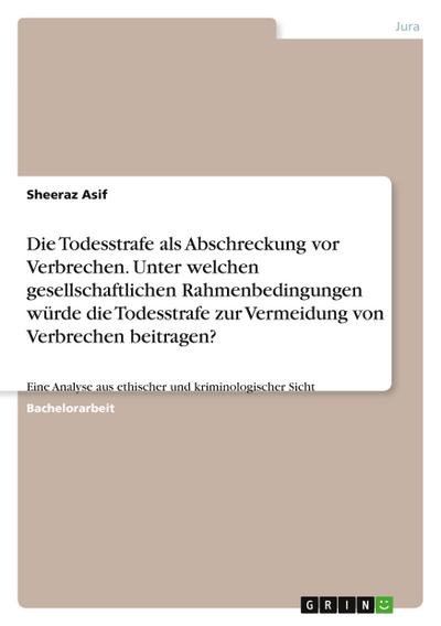 Die Todesstrafe als Abschreckung vor Verbrechen. Unter welchen gesellschaftlichen Rahmenbedingungen würde die Todesstrafe zur Vermeidung von Verbrechen beitragen?