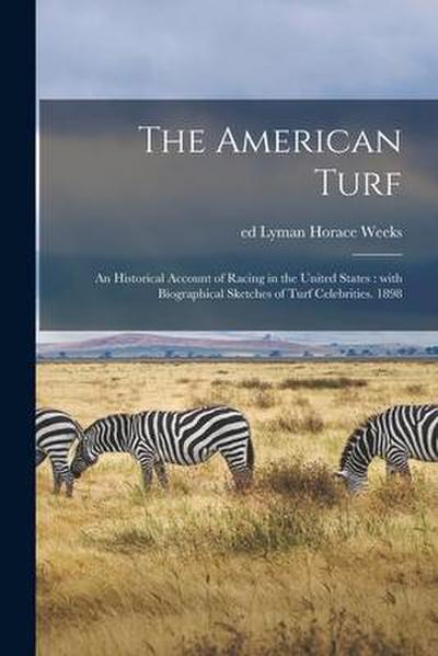 The American Turf: an Historical Account of Racing in the United States: With Biographical Sketches of Turf Celebrities. 1898