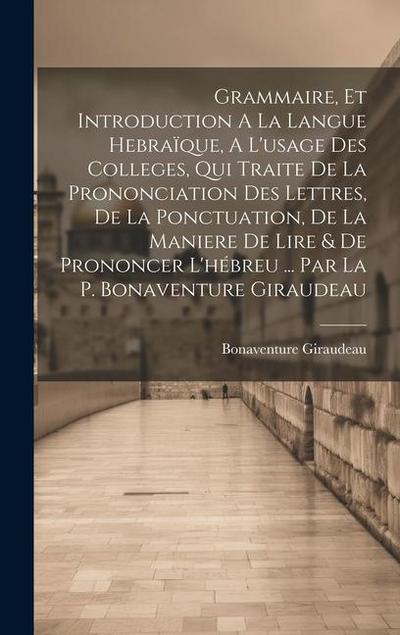 Grammaire, Et Introduction A La Langue Hebraïque, A L’usage Des Colleges, Qui Traite De La Prononciation Des Lettres, De La Ponctuation, De La Maniere De Lire & De Prononcer L’hébreu ... Par La P. Bonaventure Giraudeau