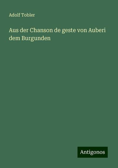 Tobler, A: Aus der Chanson de geste von Auberi dem Burgunden