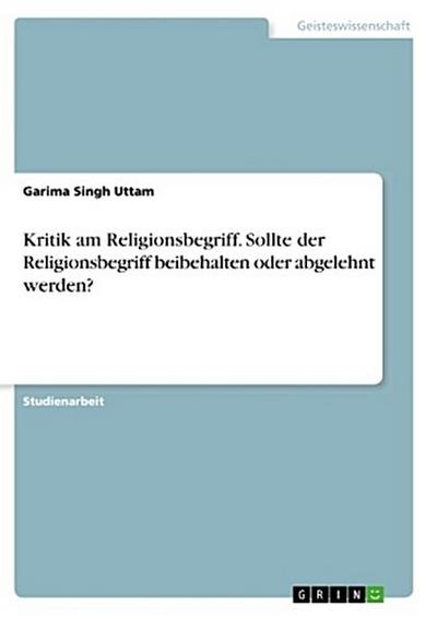 Kritik am Religionsbegriff. Sollte der Religionsbegriff beibehalten oder abgelehnt werden?