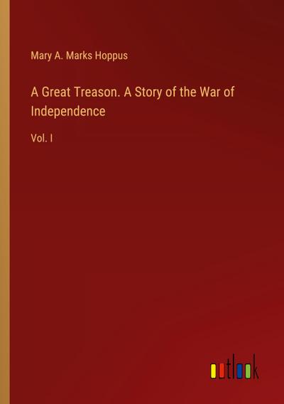A Great Treason. A Story of the War of Independence