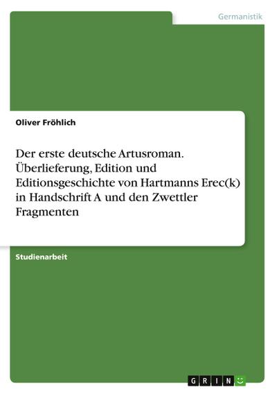 Der erste deutsche Artusroman.  Überlieferung, Edition und Editionsgeschichte von Hartmanns Erec(k) in Handschrift A und den Zwettler Fragmenten